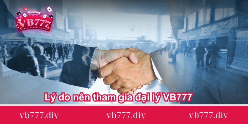 ly-do-nen-tham-gia-dai-ly-vb777-ngay-hom-nay
